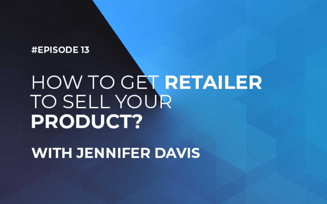 How To Get a Retailer to Sell Your Product with Jennifer Davis (Episode #13)